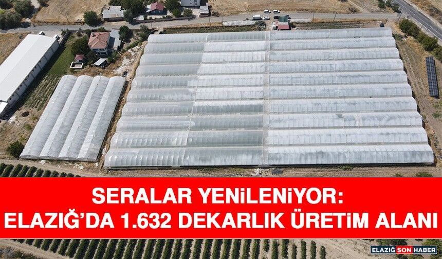 Seralar Yenileniyor: Elazığ’da 1.632 Dekarlık Üretim Alanı