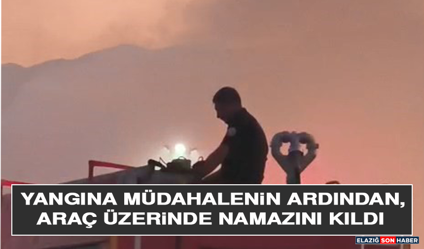 Yangına Müdahalenin Ardından, Araç Üzerinde Namazını Kıldı