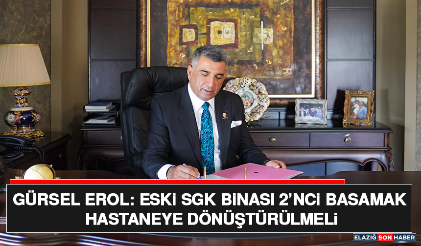 Gürsel Erol: Eski SGK Binası 2’nci Basamak Hastaneye Dönüştürülmeli