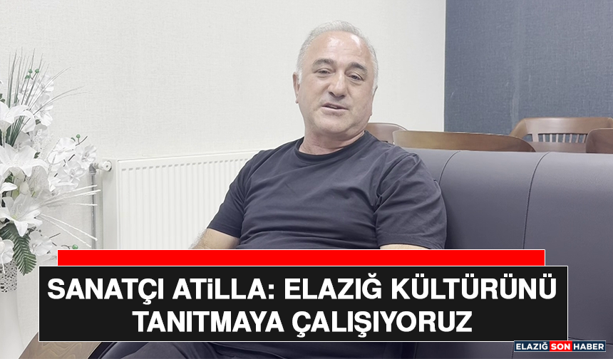 Sanatçı Atilla: Elazığ Kültürünü Tanıtmaya Çalışıyoruz