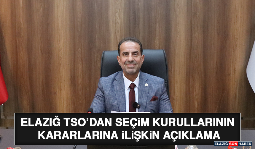 Elazığ TSO’dan Seçim Kurullarının Kararlarına İlişkin Açıklama