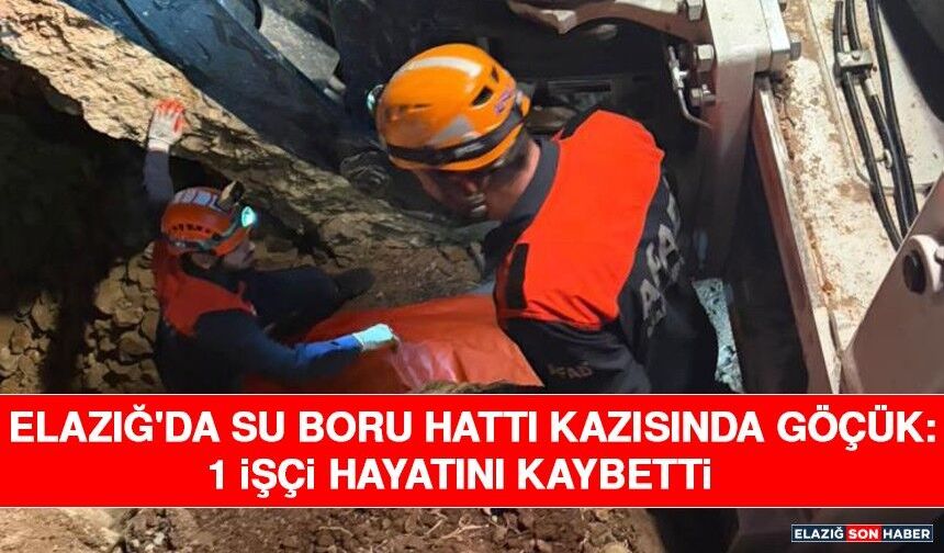 Elazığ'da Su Boru Hattı Kazısında Göçük: 1 İşçi Hayatını Kaybetti