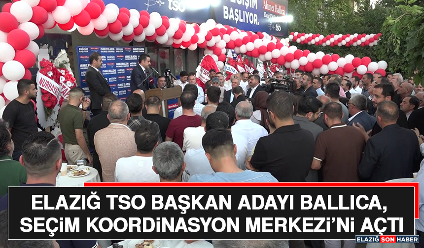 Elazığ TSO Başkan Adayı Ballıca, Seçim Koordinasyon Merkezi’ni Açtı