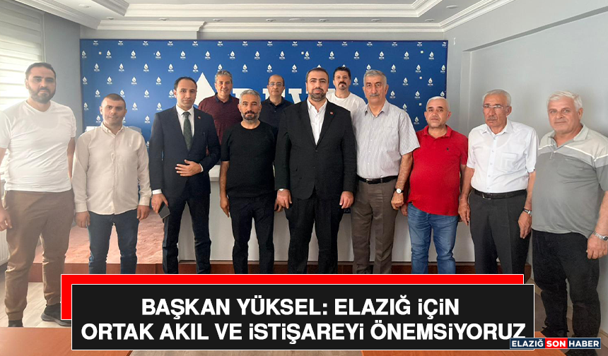 Başkan Yüksel: Elazığ İçin Ortak Akıl ve İstişareyi Önemsiyoruz