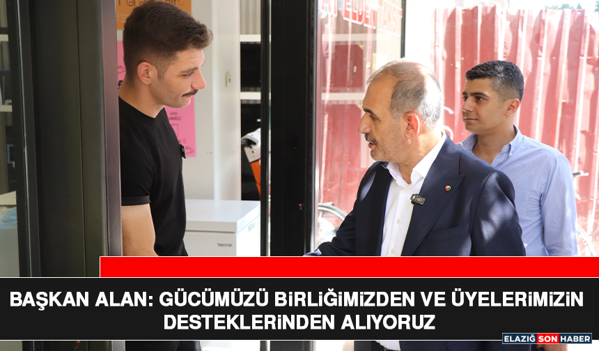 Başkan Alan: Gücümüzü Birliğimizden ve Üyelerimizin Desteklerinden Alıyoruz