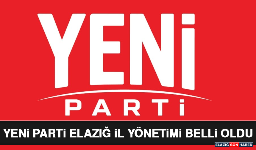 YENİ Parti Elazığ İl Yönetimi Belli Oldu