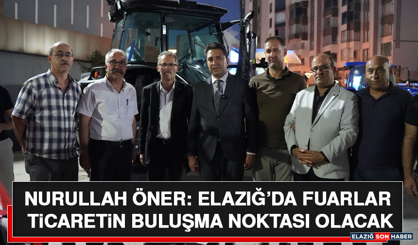 Nurullah Öner: Elazığ’da Fuarlar Ticaretin Buluşma Noktası Olacak