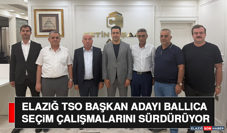 Elazığ TSO Başkan Adayı Ballıca Seçim Çalışmalarını Sürdürüyor