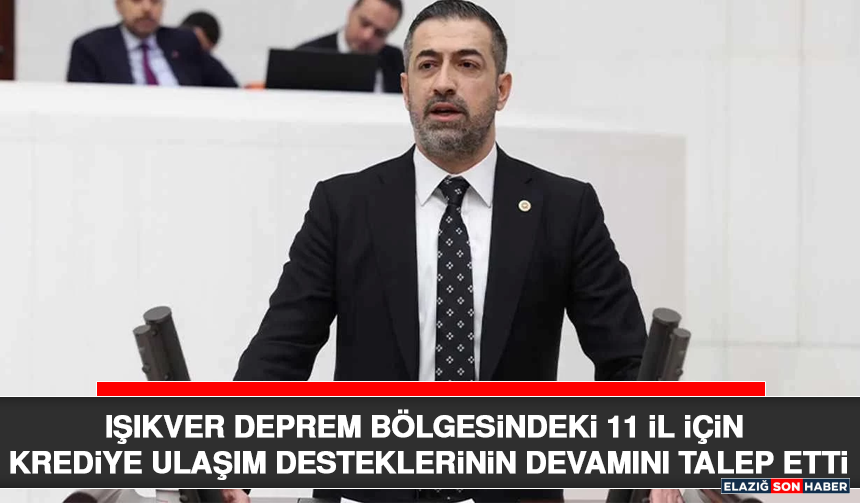 Işıkver Deprem Bölgesindeki 11 İl İçin Krediye Ulaşım Desteklerinin Devamını Talep Etti