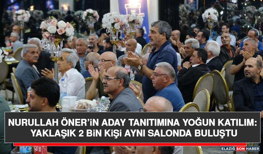 Nurullah Öner’in Aday Tanıtımına Yoğun Katılım: Yaklaşık 2 Bin Kişi Aynı Salonda Buluştu