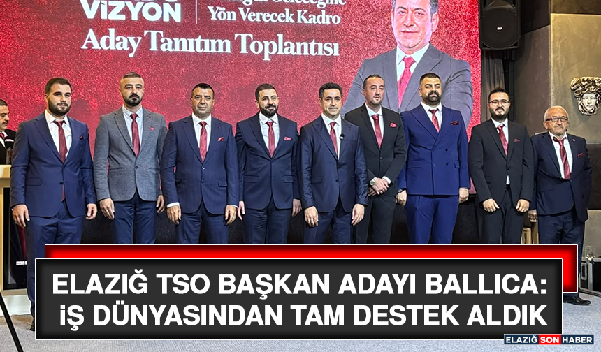Elazığ TSO Başkan Adayı Ballıca: İş Dünyasından Tam Destek Aldık