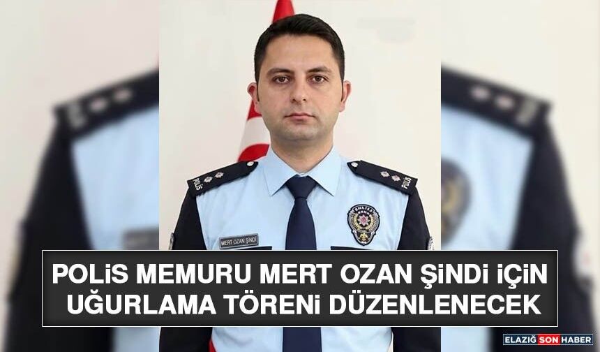 Polis Memuru Mert Ozan Şindi İçin Uğurlama Töreni Düzenlenecek