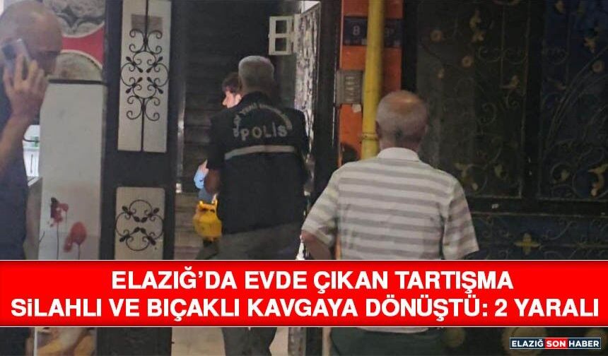 Elazığ’da Evde Çıkan Tartışma Silahlı ve Bıçaklı Kavgaya Dönüştü: 2 Yaralı