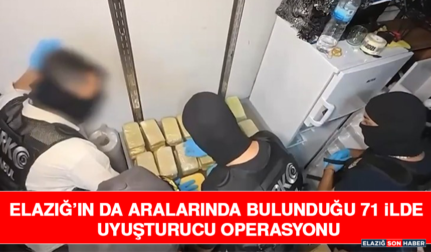 Elazığ’ın da Aralarında Bulunduğu 71 İlde Uyuşturucu Operasyonu