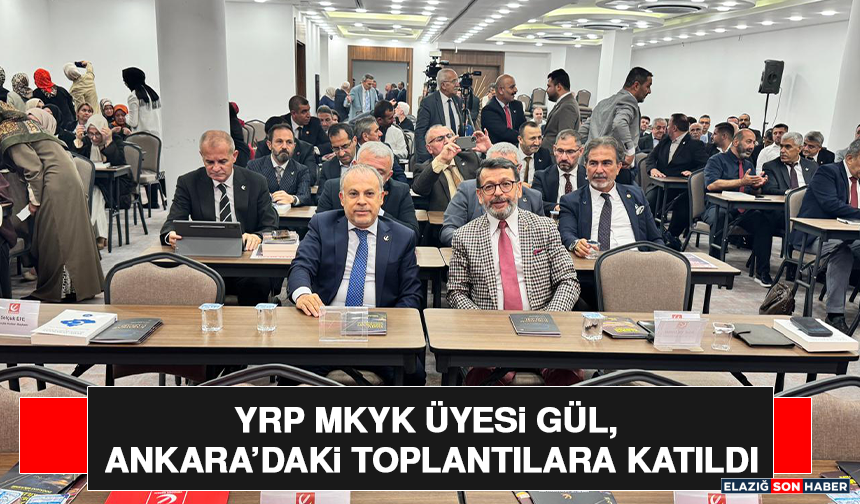 YRP MKYK Üyesi Gül, Ankara’daki Toplantılara Katıldı