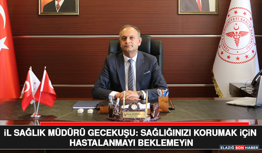 İl Sağlık Müdürü Gecekuşu: Sağlığınızı Korumak İçin Hastalanmayı Beklemeyin