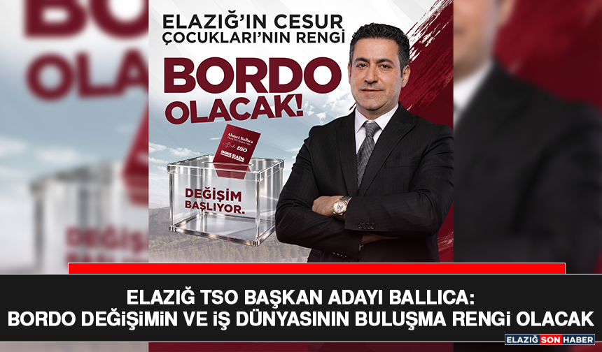 Elazığ TSO Başkan Adayı Ballıca: Bordo Değişimin ve İş Dünyasının Buluşma Rengi Olacak