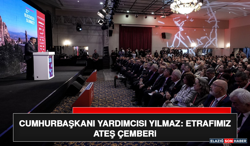 Cumhurbaşkanı Yardımcısı Yılmaz: Etrafımız Ateş Çemberi
