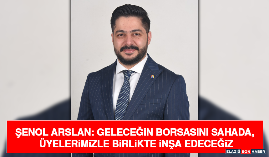 Şenol Arslan: Geleceğin Borsasını Sahada, Üyelerimizle Birlikte İnşa Edeceğiz