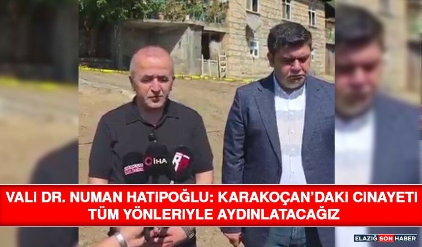 Vali Dr. Numan Hatipoğlu: Karakoçan’daki Cinayeti Tüm Yönleriyle Aydınlatacağız