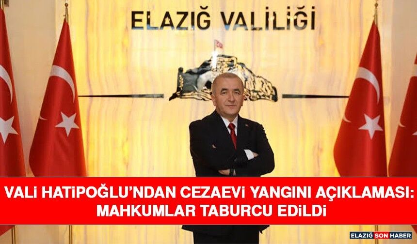 Vali Hatipoğlu’ndan Cezaevi Yangını Açıklaması: Mahkumlar Taburcu Edildi
