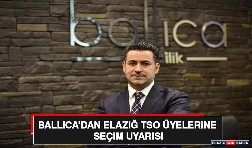 Ballıca’dan Elazığ TSO Üyelerine Seçim Uyarısı