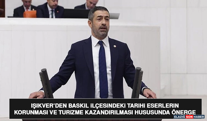 Işıkver’den Baskil İlçesindeki Tarihi Eserlerin Korunması ve Turizme Kazandırılması Hususunda Önerge