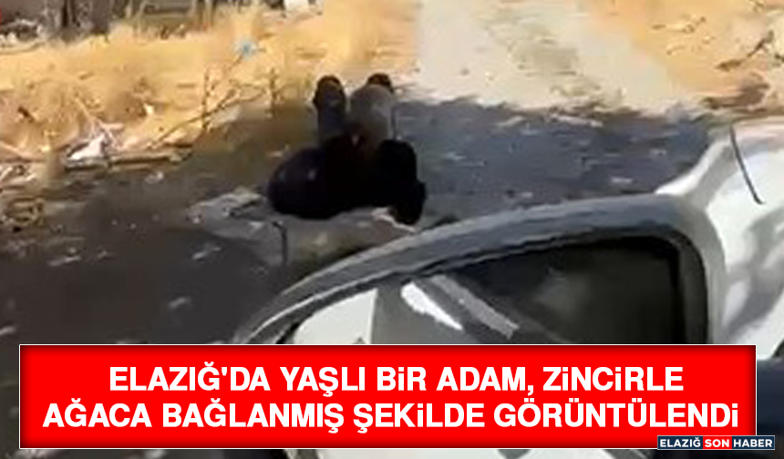 Elazığ'da Yaşlı Bir Adam, Zincirle Ağaca Bağlanmış Şekilde Görüntülendi