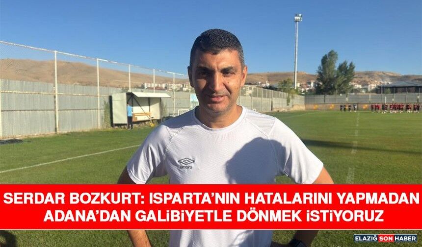 Serdar Bozkurt: Isparta’nın Hatalarını Yapmadan Adana’dan Galibiyetle Dönmek İstiyoruz