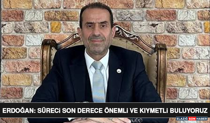 Erdoğan: Süreci Son Derece Önemli ve Kıymetli Buluyoruz