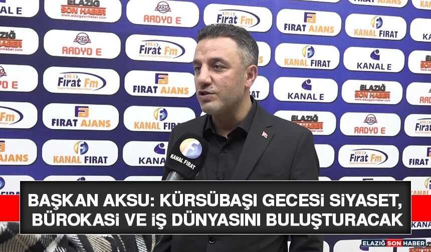 Başkan Aksu: Kürsübaşı Gecesi Siyaset, Bürokasi ve İş Dünyasını Buluşturacak