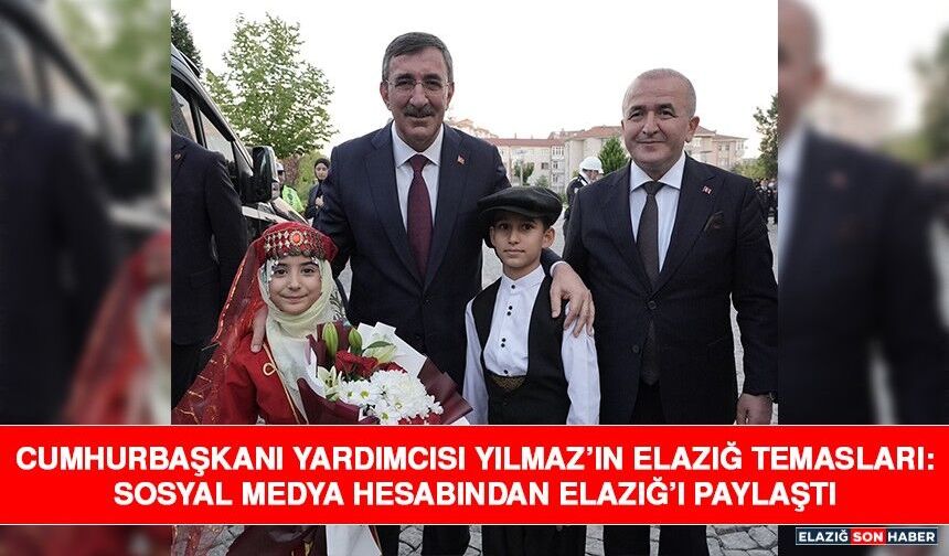 Cumhurbaşkanı Yardımcısı Yılmaz’ın Elazığ Temasları: Sosyal Medya Hesabından Elazığ’ı Paylaştı