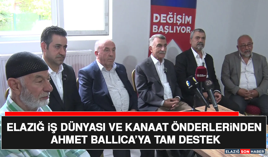 Elazığ İş Dünyası ve Kanaat Önderlerinden Ahmet Ballıca’ya Tam Destek