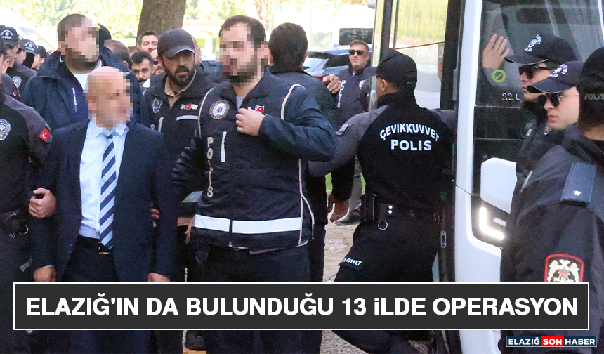 Elazığ'ın da Bulunduğu 13 İlde Operasyon