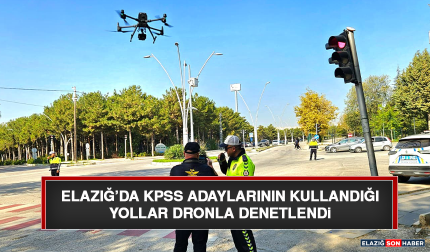 Elazığ’da KPSS Adaylarının Kullandığı Yollar Dronla Denetlendi