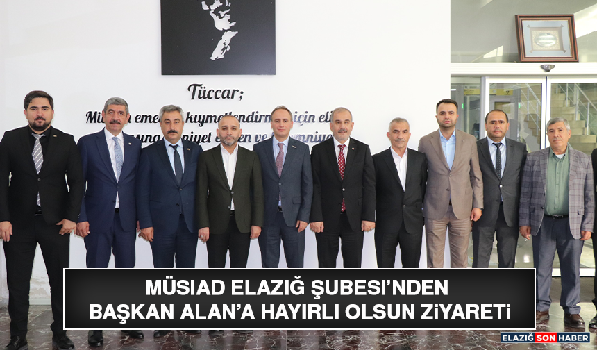 MÜSİAD Elazığ Şubesi’nden Başkan Alan’a Hayırlı Olsun Ziyareti