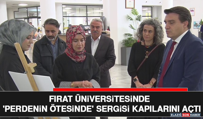 Fırat Üniversitesinde 'Perdenin Ötesinde' Sergisi Kapılarını Açtı