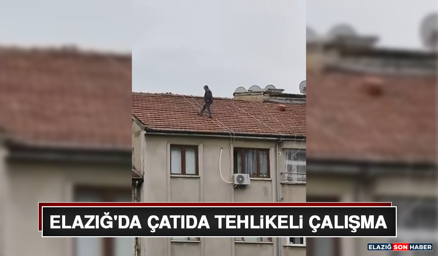 Elazığ'da Çatıda Tehlikeli Çalışma