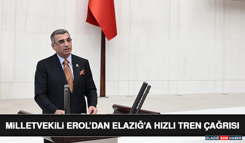 Milletvekili Erol’dan Elazığ’a Hızlı Tren Çağrısı