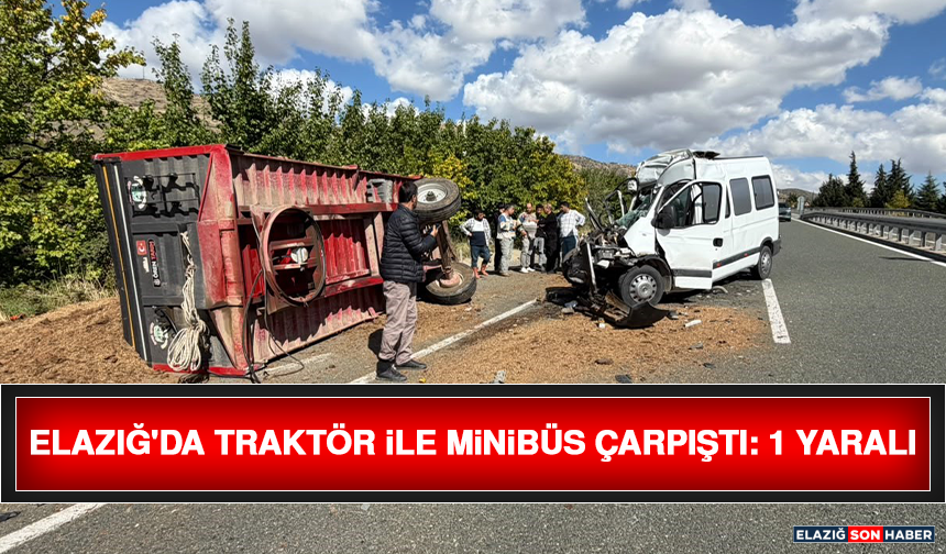 Elazığ'da Traktör İle Minibüs Çarpıştı: 1 Yaralı