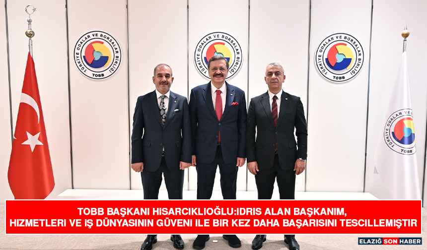 TOBB Başkanı Hisarcıklıoğlu:İdris Alan Başkanım, Hizmetleri ve İş Dünyasının Güveni İle Bir Kez Daha Başarısını Tescille