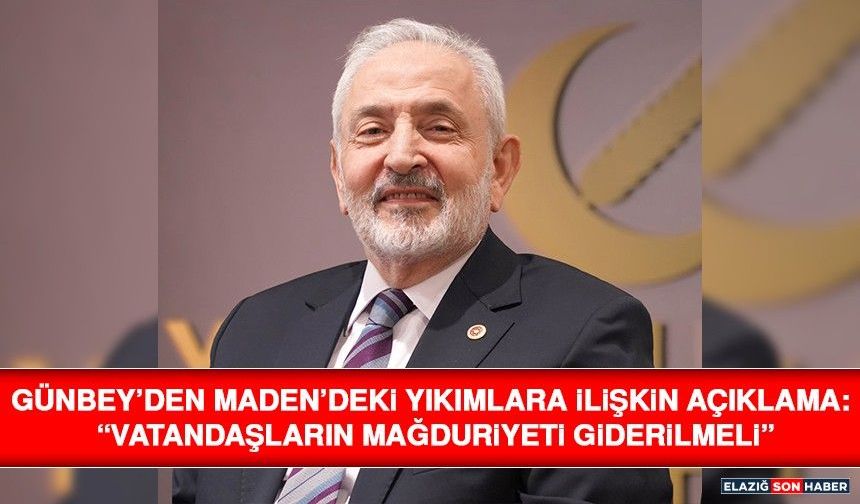 Günbey’den Maden’deki Yıkımlara İlişkin Açıklama: “Vatandaşların Mağduriyeti Giderilmeli”