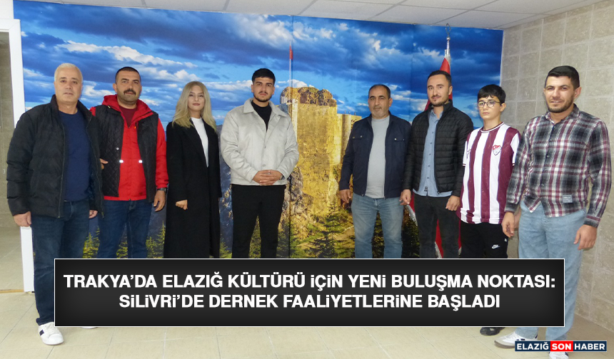 Trakya’da Elazığ Kültürü İçin Yeni Buluşma Noktası: Silivri’de Dernek Faaliyetlerine Başladı