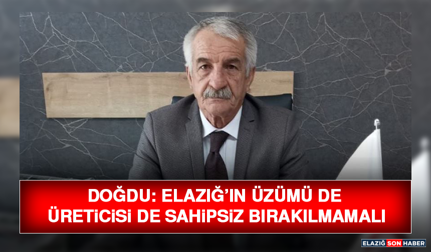 Doğdu: “Elazığ’ın Üzümü de Üreticisi de Sahipsiz Bırakılmamalı”