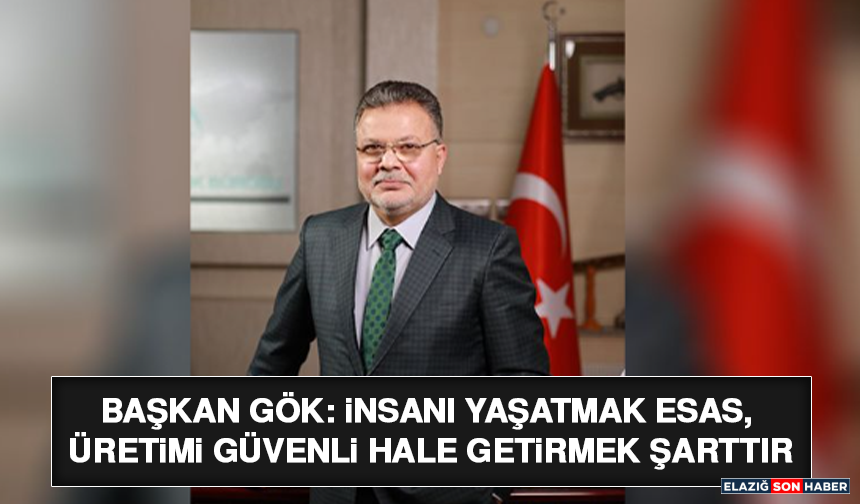 Başkan Gök: İnsanı Yaşatmak Esas, Üretimi Güvenli Hale Getirmek Şarttır