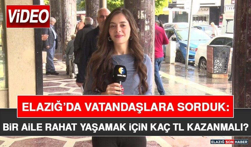 Elazığ’da Vatandaşlara Sorduk: Bir Aile Rahat Yaşamak İçin Kaç TL Kazanmalı?