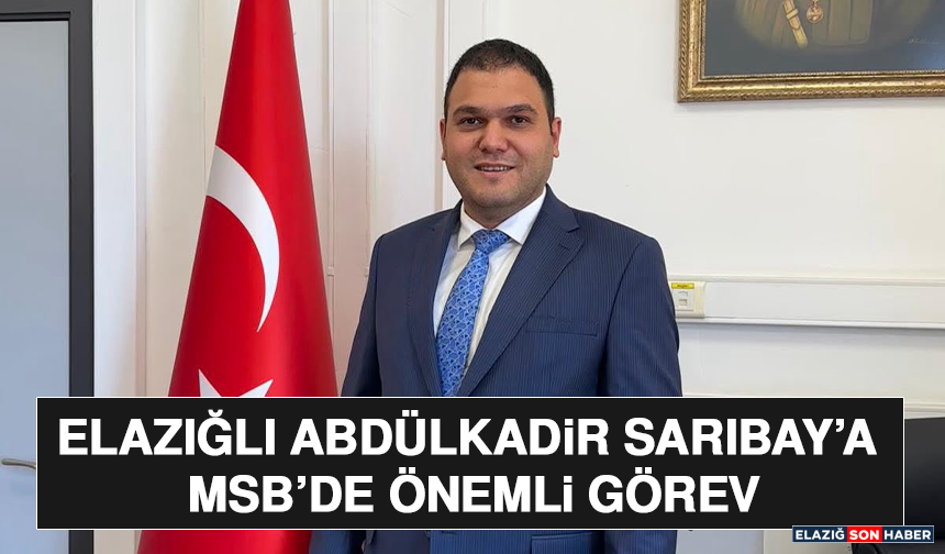 Elazığlı Abdülkadir Sarıbay’a MSB’de Önemli Görev