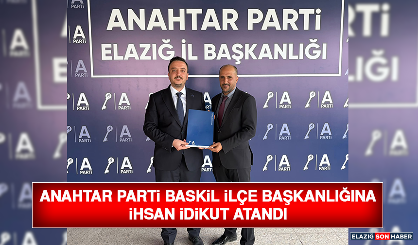 Anahtar Parti Baskil İlçe Başkanlığına İhsan İdikut Atandı