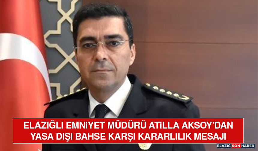 Elazığlı Emniyet Müdürü Atilla Aksoy’dan Yasa Dışı Bahse Karşı Kararlılık Mesajı