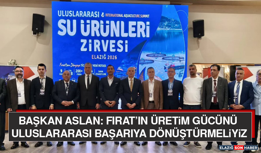 Başkan Aslan: Fırat’ın Üretim Gücünü Uluslararası Başarıya Dönüştürmeliyiz